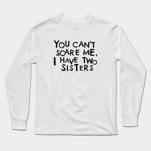 You Cant Scare Me, I Have Two Sisters Long Sleeve T-Shirt